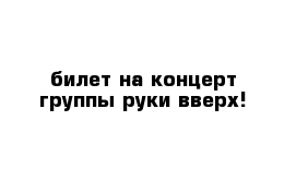 билет на концерт группы руки вверх!